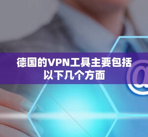 德国的VPN工具主要包括以下几个方面