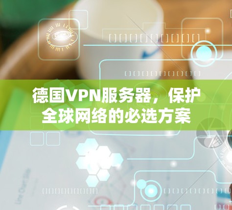 德国VPN服务器，保护全球网络的必选方案