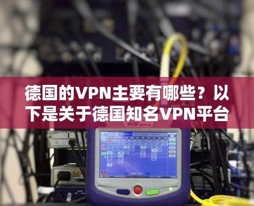 德国的VPN主要有哪些?以下是关于德国知名VPN平台及其测试测速的详细分析 德国的VPN主要有哪些?以下是关于德国知名VPN平台及其测试测速的详细分析