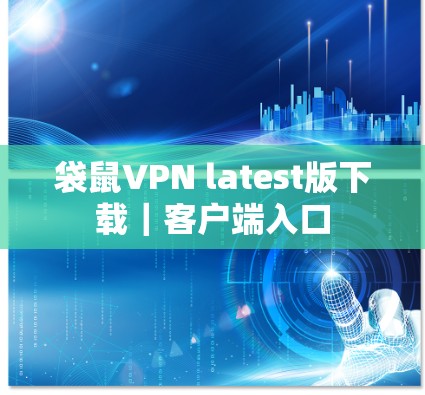 袋鼠VPN latest版下载｜客户端入口