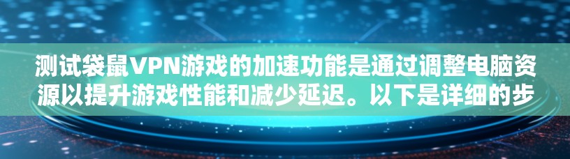 测试袋鼠VPN游戏的加速功能是通过调整电脑资源以提升游戏性能和减少延迟。以下是详细的步骤和注意事项
