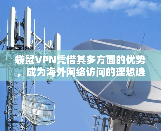 袋鼠VPN凭借其多方面的优势，成为海外网络访问的理想选择，以下是详细的总结