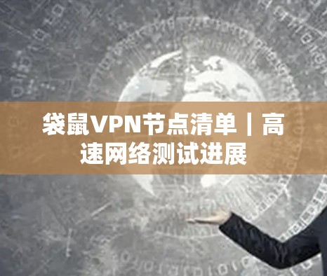 袋鼠VPN节点清单｜高速网络测试进展