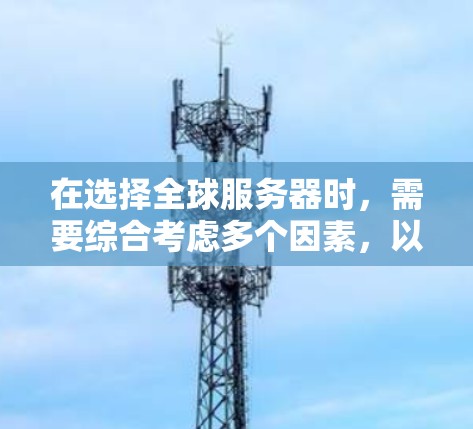 在选择全球服务器时，需要综合考虑多个因素，以确保服务器能够支持多样化的VPN服务需求。以下是一个结构化的推荐指南，帮助您做出明智的决定