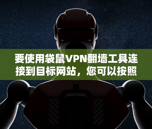 要使用袋鼠VPN翻墙工具连接到目标网站，您可以按照以下步骤操作