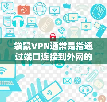 袋鼠VPN通常是指通过端口连接到外网的服务。如果您想使用电脑端登录袋鼠VPN，可以按照以下步骤操作
