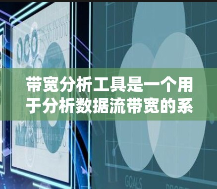 带宽分析工具是一个用于分析数据流带宽的系统,旨在优化数据传输速度和稳定性。以下是对该工具的详细分析和总结 带宽分析工具是一个用于分析数据流带宽的系统,旨在优化数据传输速度和稳定性。以下是对该工具的详细分析和总结