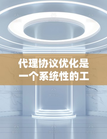 代理协议优化是一个系统性的工程,需要从多个方面入手。以下是一步步的指南 代理协议优化是一个系统性的工程,需要从多个方面入手。以下是一步步的指南