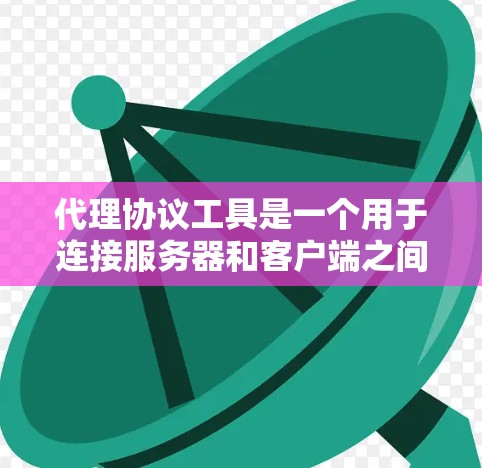 代理协议工具是一个用于连接服务器和客户端之间的传输协议的工具，其具体步骤和使用方法如下