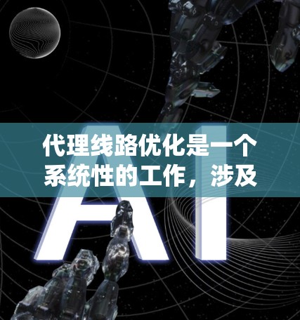 代理线路优化是一个系统性的工作，涉及多个方面。以下是优化代理线路的详细步骤