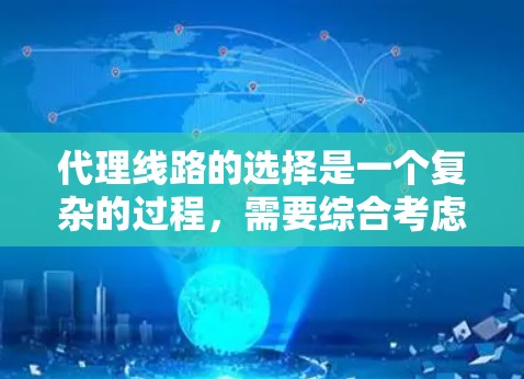 代理线路的选择是一个复杂的过程,需要综合考虑多个因素。以下是一些关键点和方法,供您参考 代理线路的选择是一个复杂的过程,需要综合考虑多个因素。以下是一些关键点和方法,供您参考