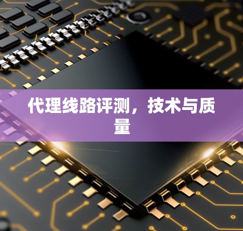 代理线路评测，技术与质量