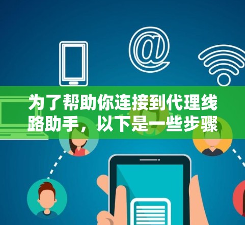 为了帮助你连接到代理线路助手，以下是一些步骤和方法