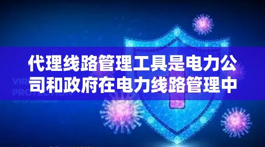 代理线路管理工具是电力公司和政府在电力线路管理中的重要工具,主要用于监控、维护和管理电力线路。以下是该工具的详细介绍 代理线路管理工具是电力公司和政府在电力线路管理中的重要工具,主要用于监控、维护和管理电力线路。以下是该工具的详细介绍