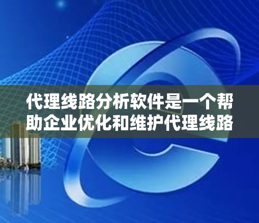 代理线路分析软件是一个帮助企业优化和维护代理线路的智能工具。以下是对该软件的详细分析 代理线路分析软件是一个帮助企业优化和维护代理线路的智能工具。以下是对该软件的详细分析