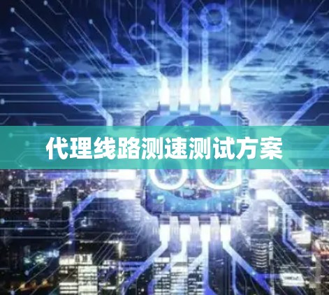 代理线路测速测试方案