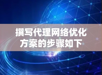 撰写代理网络优化方案的步骤如下
