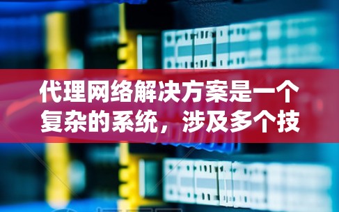 代理网络解决方案是一个复杂的系统,涉及多个技术层、应用层和管理层面。以下是对代理网络的详细分析和总结 代理网络解决方案是一个复杂的系统,涉及多个技术层、应用层和管理层面。以下是对代理网络的详细分析和总结