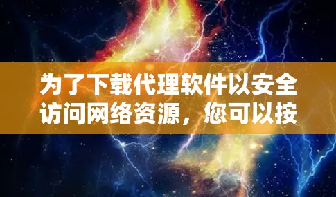 为了下载代理软件以安全访问网络资源，您可以按照以下步骤进行