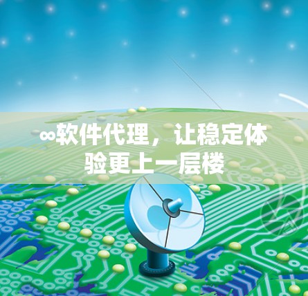 ∞软件代理，让稳定体验更上一层楼
