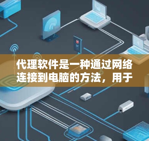 代理软件是一种通过网络连接到电脑的方法，用于控制、复制和监控电脑运行状态。以下是关于代理软件的详细指南