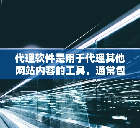 代理软件是用于代理其他网站内容的工具，通常包括网页扫描、文字扫描、页面复制、页面返回、页面搜索、页面分类、页面返回、页面提示、页面格式化、页面扫描、页面编辑等功能。以下是一步步的使用指南