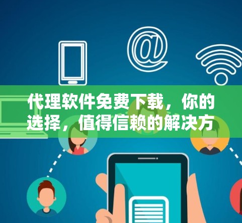 代理软件免费下载,你的选择,值得信赖的解决方案 代理软件免费下载,你的选择,值得信赖的解决方案