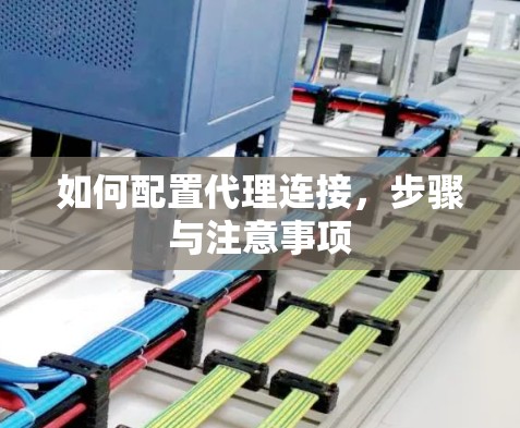 如何配置代理连接,步骤与注意事项 如何配置代理连接,步骤与注意事项