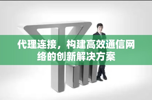 代理连接，构建高效通信网络的创新解决方案