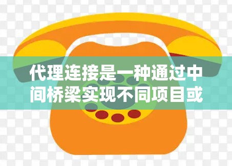 代理连接是一种通过中间桥梁实现不同项目或组件之间的无缝集成和通信的技术，广泛应用于跨平台开发和软件项目管理。以下是对代理连接的详细分析和总结