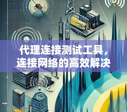代理连接测试工具，连接网络的高效解决方案