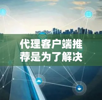 代理客户端推荐是为了解决如何高效、安全地连接到本地服务器或应用程序所需的工具。以下是一些推荐策略和工具,帮助您选择和配置适合的代理 代理客户端推荐是为了解决如何高效、安全地连接到本地服务器或应用程序所需的工具。以下是一些推荐策略和工具,帮助您选择和配置适合的代理