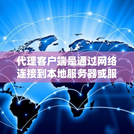 代理客户端是通过网络连接到本地服务器或服务器端的客户端，旨在提供访问和控制权限，同时改变客户端的外观和行为。以下是一些详细的代理客户端使用教程