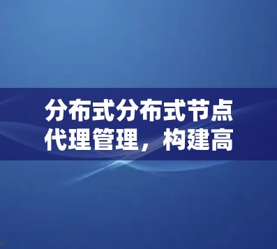 分布式分布式节点代理管理，构建高效网络的核心机制