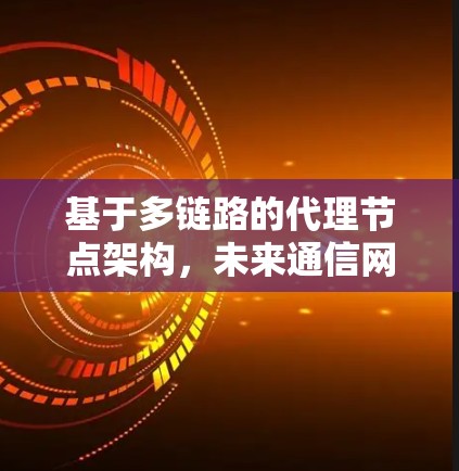 基于多链路的代理节点架构，未来通信网络的创新解决方案