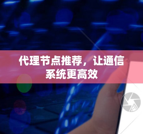 代理节点推荐，让通信系统更高效