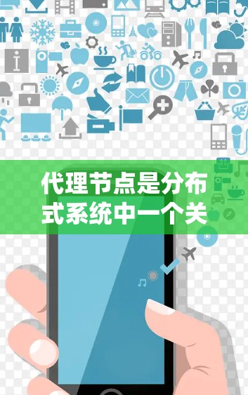 代理节点是分布式系统中一个关键的节点，主要用于处理请求并返回响应。在不同场景中，代理节点发挥着重要作用，比如在云服务、网页服务和内存分配中。以下是代理节点的详细介绍