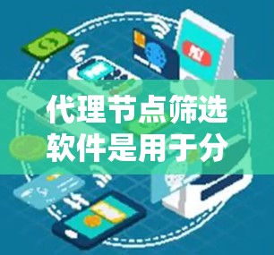 代理节点筛选软件是用于分布式系统中自动识别并处理代理节点中的错误或异常情况的工具。其主要作用包括