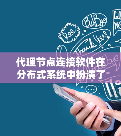 代理节点连接软件在分布式系统中扮演了重要角色，主要用于管理节点之间的数据同步、事务处理和连接。以下是对代理节点连接软件的详细介绍