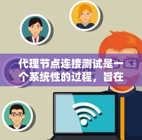 代理节点连接测试是一个系统性的过程，旨在确保分布式系统中代理节点与本地节点或数据库之间的数据传输和处理是可靠的。以下是一个分步骤的代理节点连接测试方案