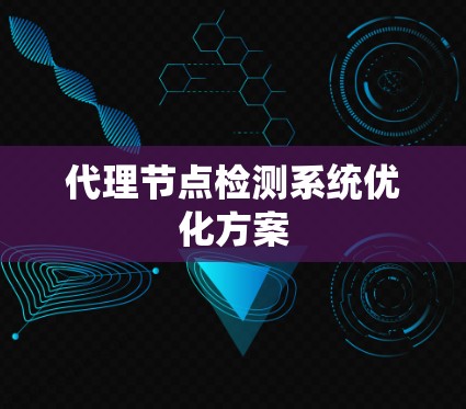 代理节点检测系统优化方案