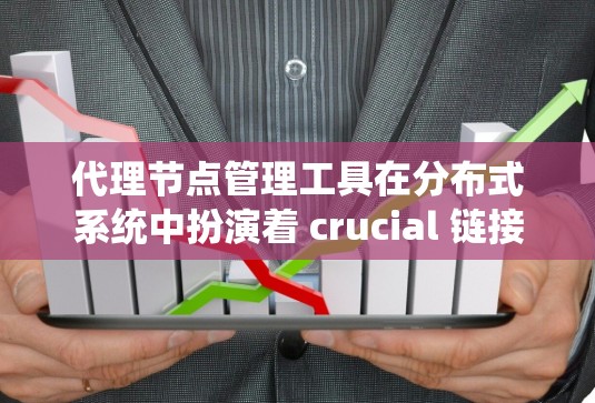代理节点管理工具在分布式系统中扮演着 crucial 链接，特别是在高可用性架构中起到关键作用。以下是对代理节点管理工具的详细分析