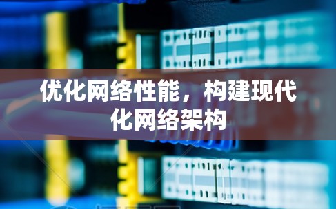 优化网络性能，构建现代化网络架构