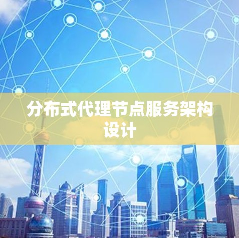 分布式代理节点服务架构设计