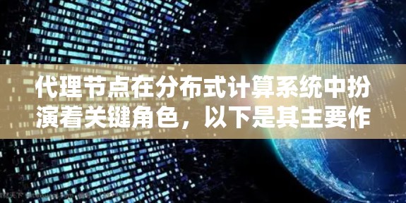 代理节点在分布式计算系统中扮演着关键角色，以下是其主要作用和特性