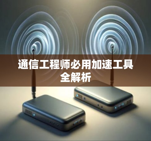 通信工程师必用加速工具全解析