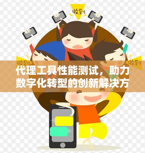 代理工具性能测试，助力数字化转型的创新解决方案