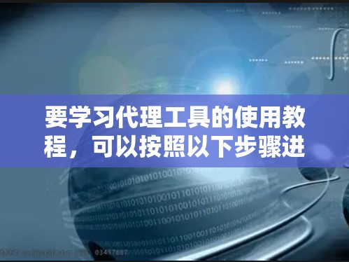 要学习代理工具的使用教程，可以按照以下步骤进行