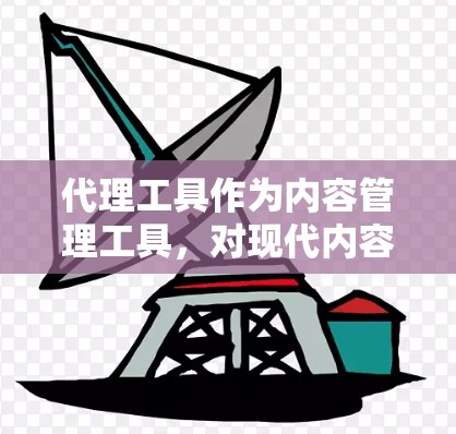 代理工具作为内容管理工具，对现代内容运营具有重要意义。本文将从功能模块、优缺点分析、总结以及参考文献几个方面，详细评测代理工具，帮助读者全面了解其应用场景和价值