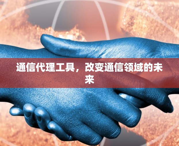 通信代理工具，改变通信领域的未来